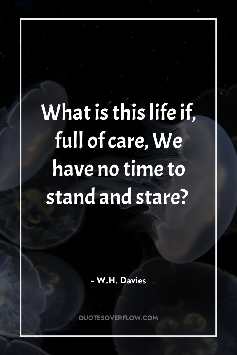 What is this life if, full of care, We have...