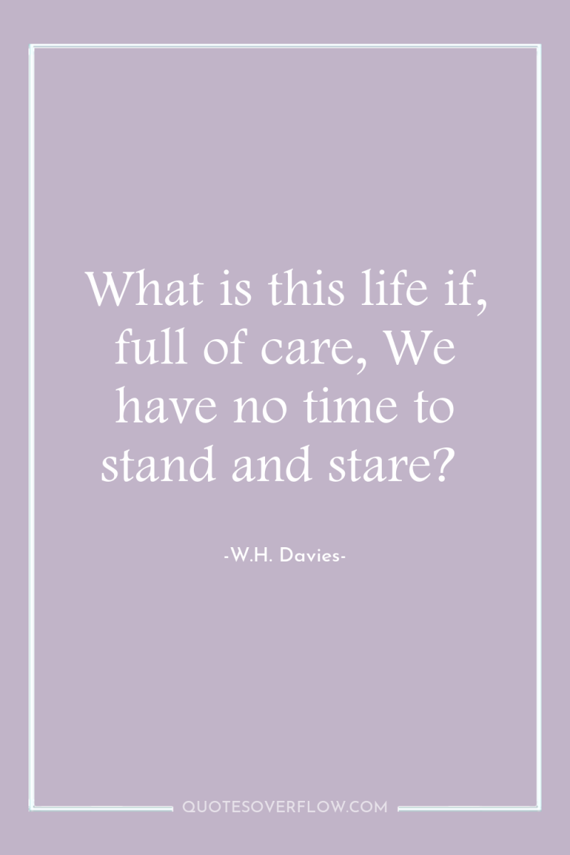 What is this life if, full of care, We have...