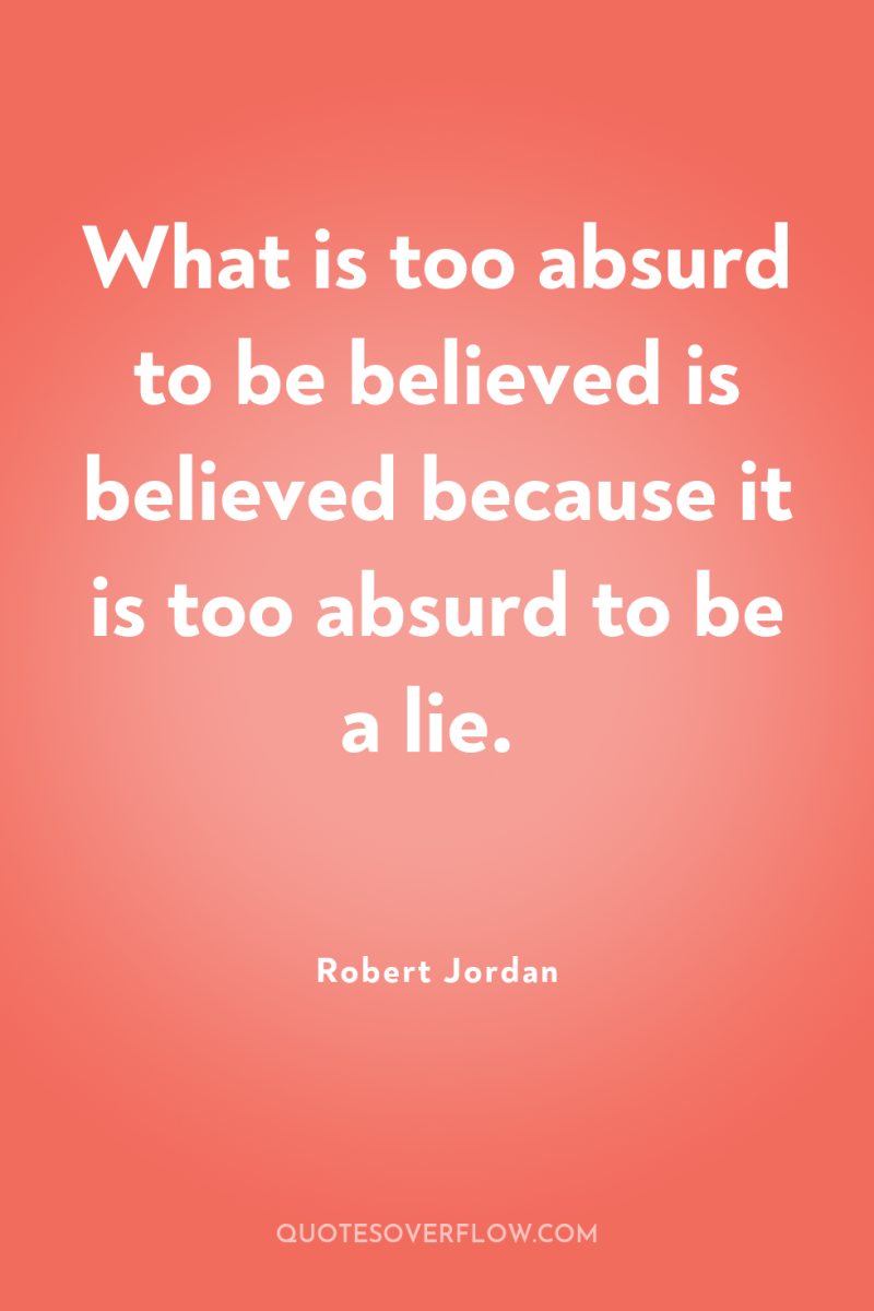 What is too absurd to be believed is believed because...