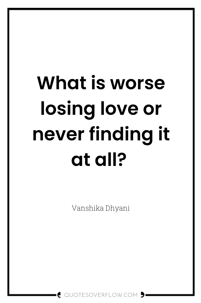What is worse losing love or never finding it at...