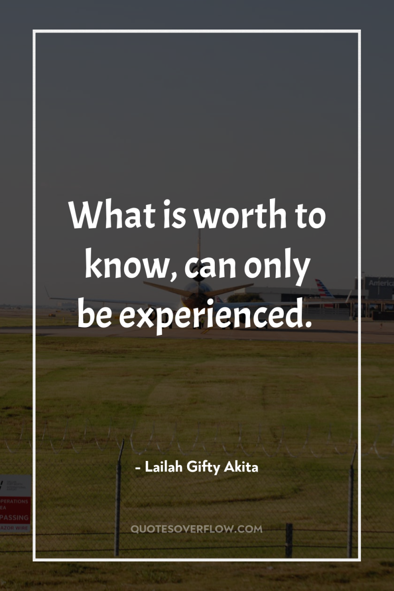 What is worth to know, can only be experienced. 