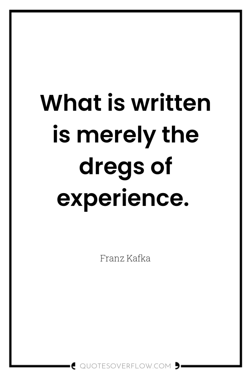 What is written is merely the dregs of experience. 