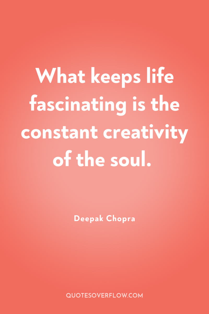 What keeps life fascinating is the constant creativity of the...