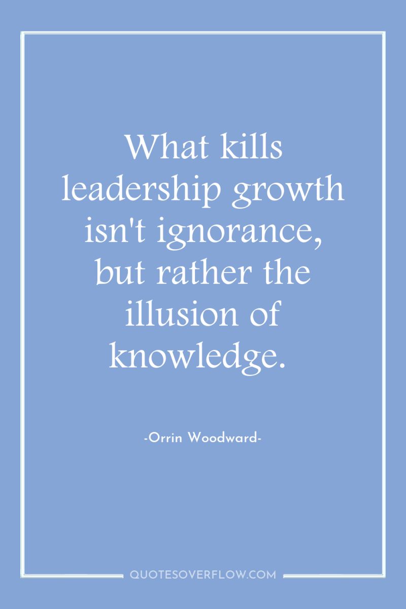 What kills leadership growth isn't ignorance, but rather the illusion...