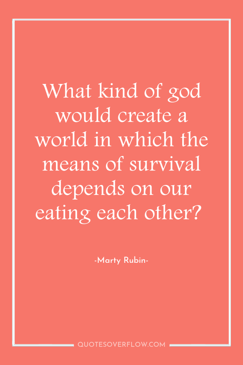What kind of god would create a world in which...