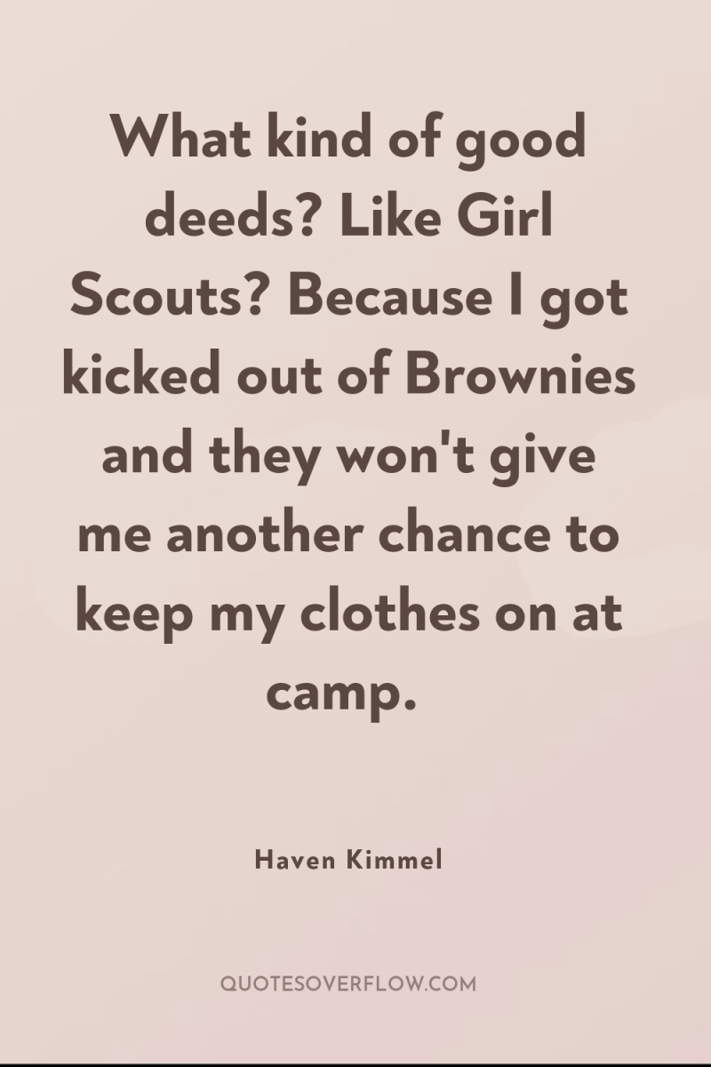 What kind of good deeds? Like Girl Scouts? Because I...