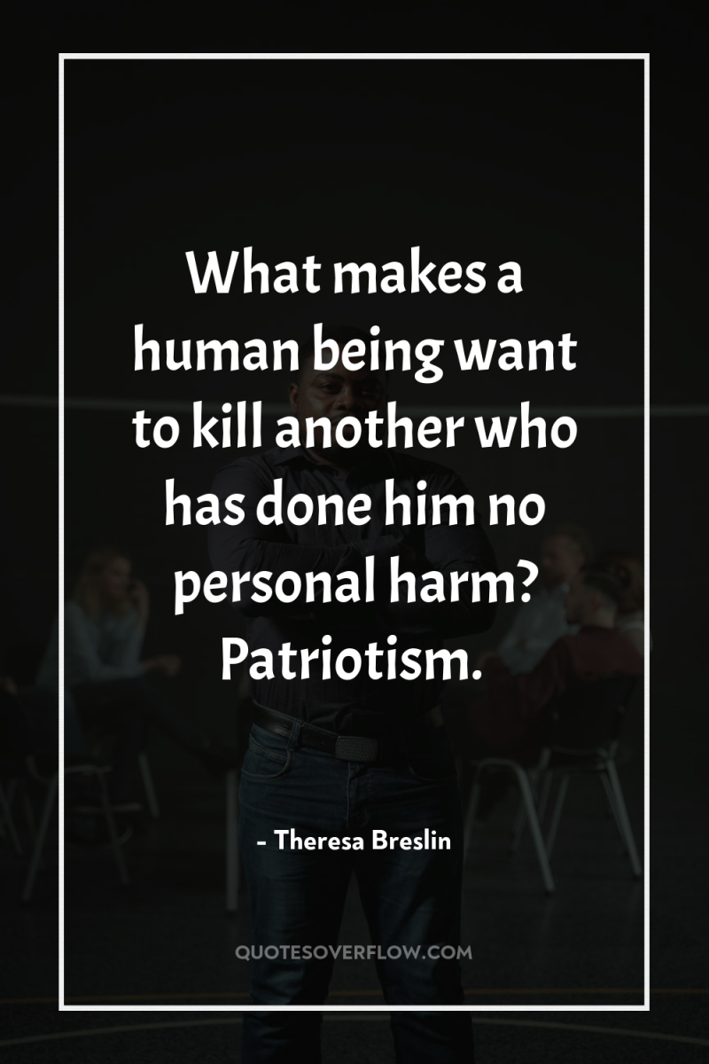 What makes a human being want to kill another who...