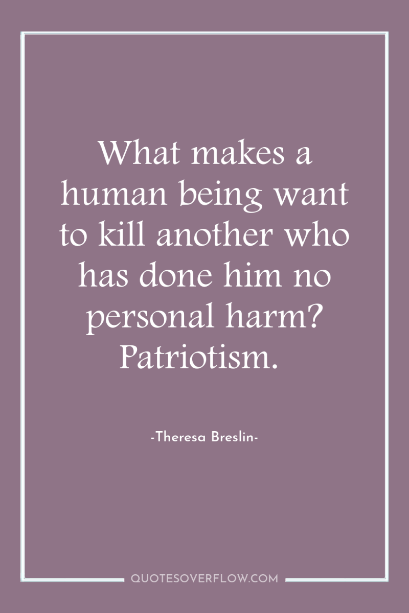 What makes a human being want to kill another who...