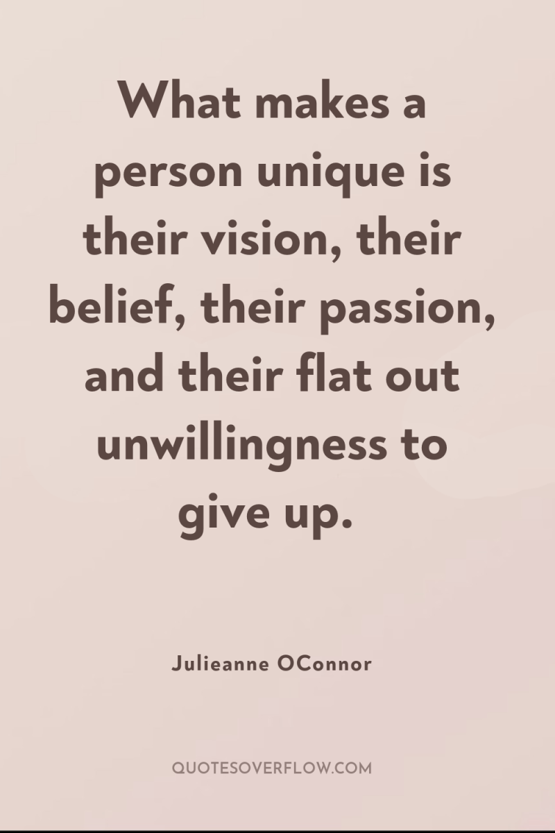 What makes a person unique is their vision, their belief,...