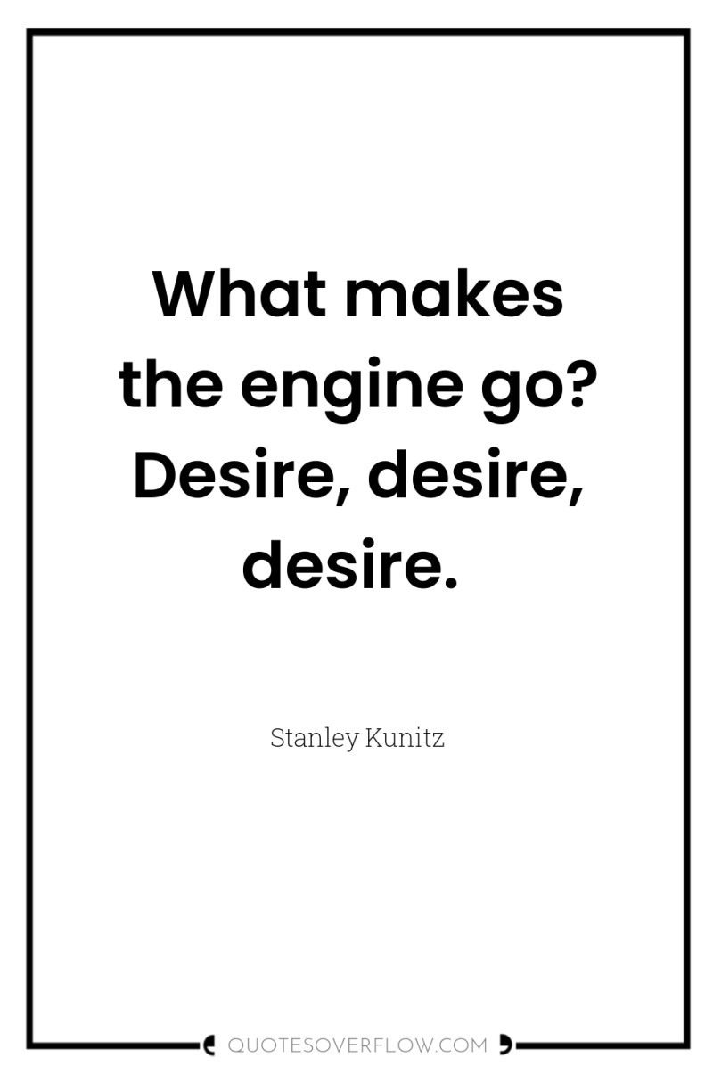 What makes the engine go? Desire, desire, desire. 