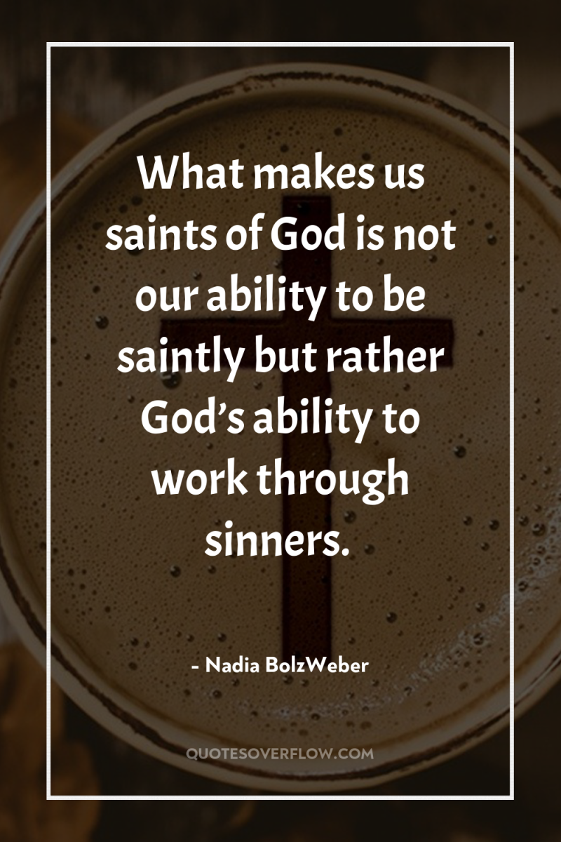 What makes us saints of God is not our ability...