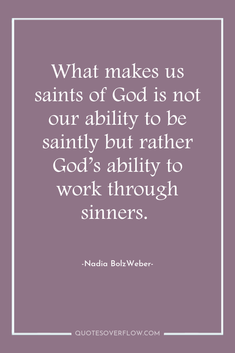 What makes us saints of God is not our ability...