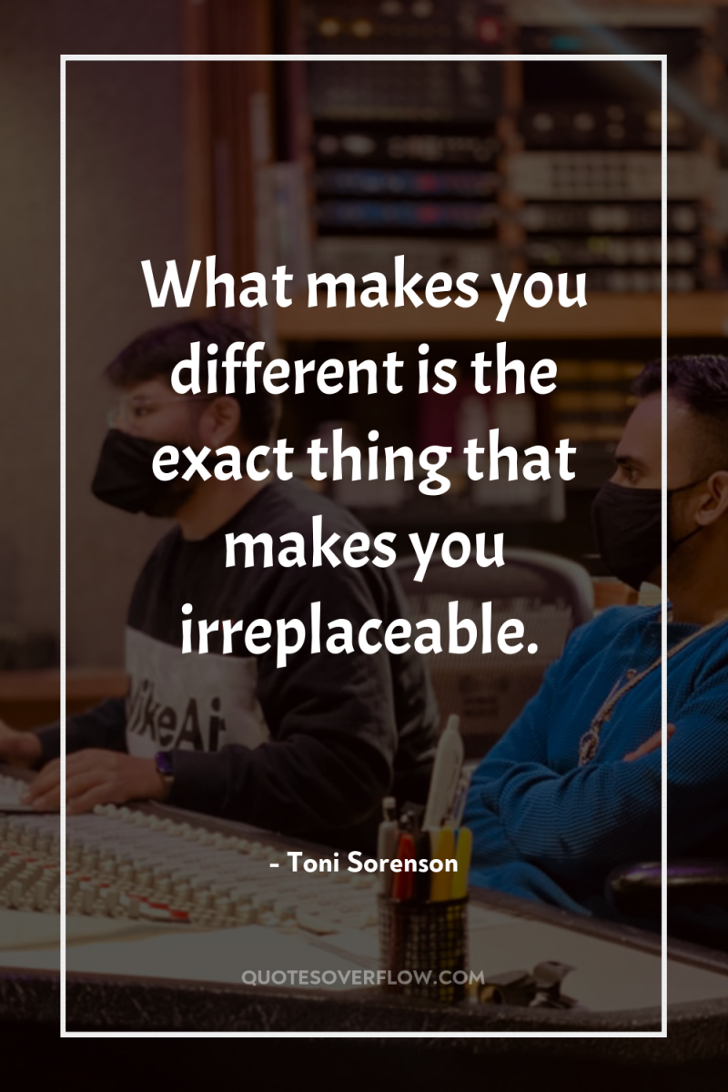 What makes you different is the exact thing that makes...