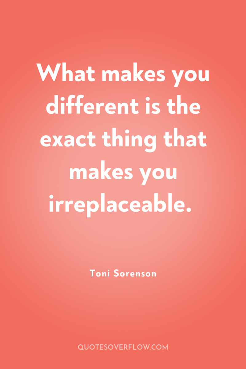 What makes you different is the exact thing that makes...