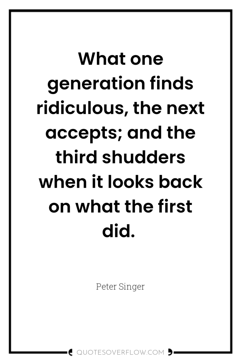 What one generation finds ridiculous, the next accepts; and the...