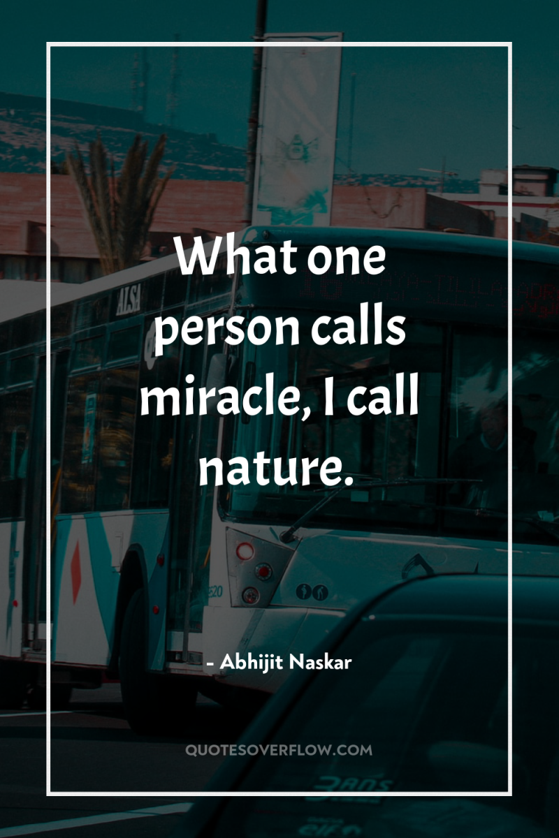 What one person calls miracle, I call nature. 