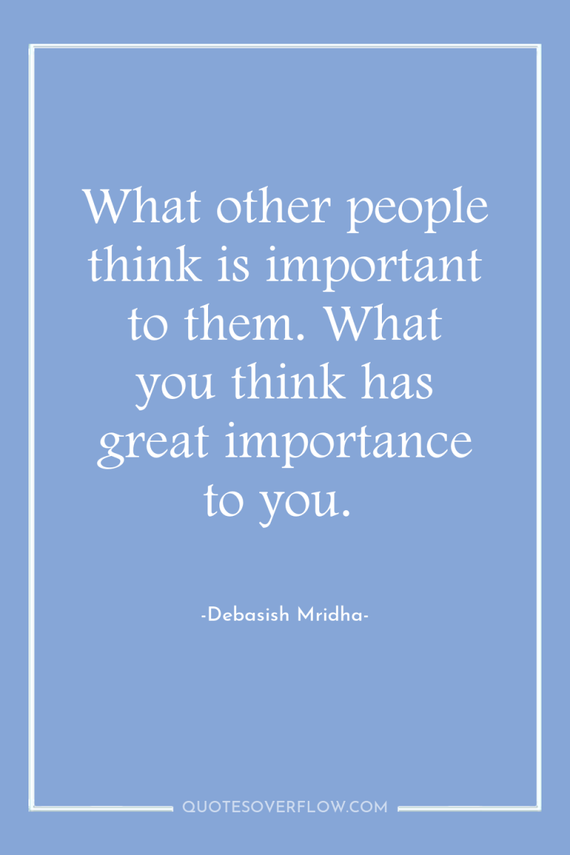 What other people think is important to them. What you...