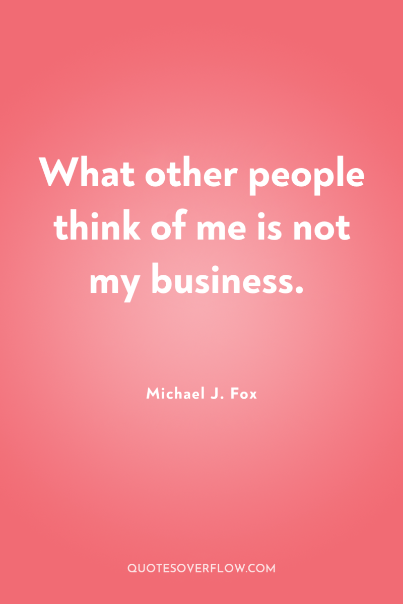 What other people think of me is not my business. 