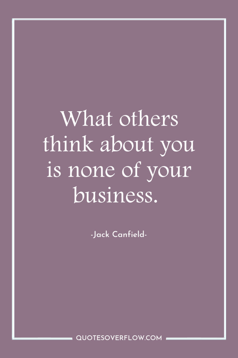 What others think about you is none of your business. 
