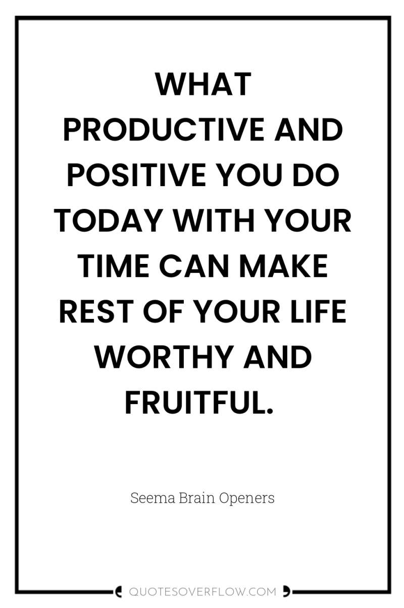 WHAT PRODUCTIVE AND POSITIVE YOU DO TODAY WITH YOUR TIME...