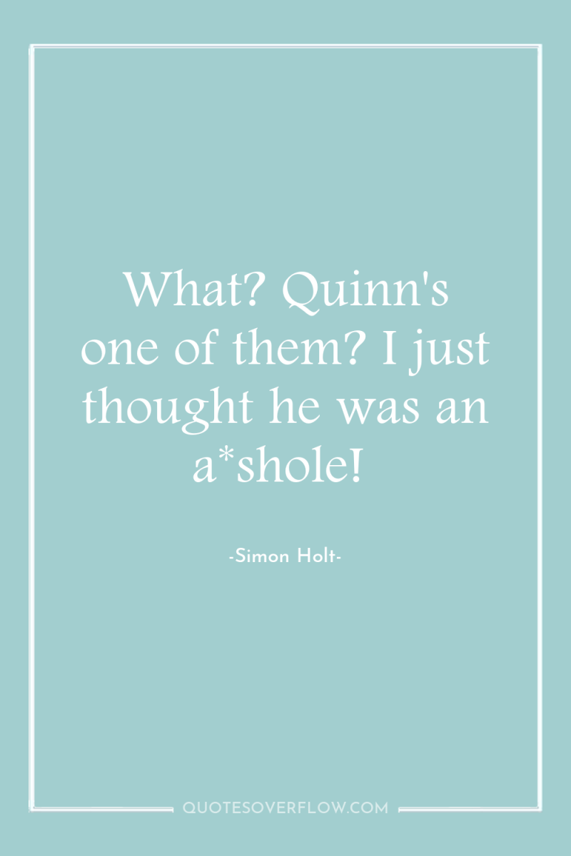 What? Quinn's one of them? I just thought he was...