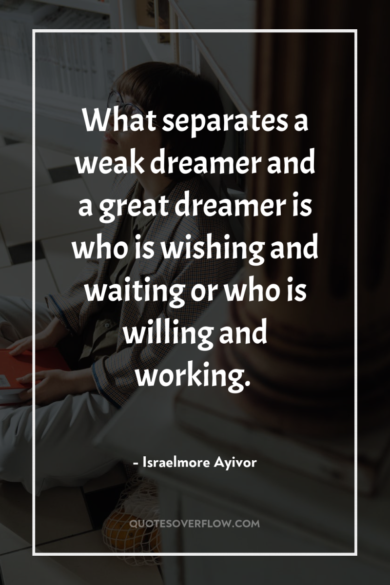 What separates a weak dreamer and a great dreamer is...