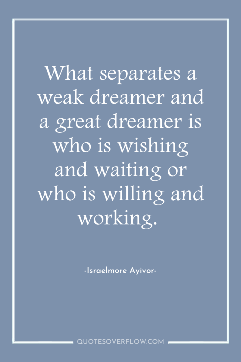 What separates a weak dreamer and a great dreamer is...