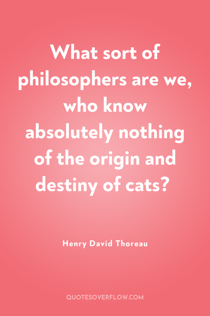 What sort of philosophers are we, who know absolutely nothing...