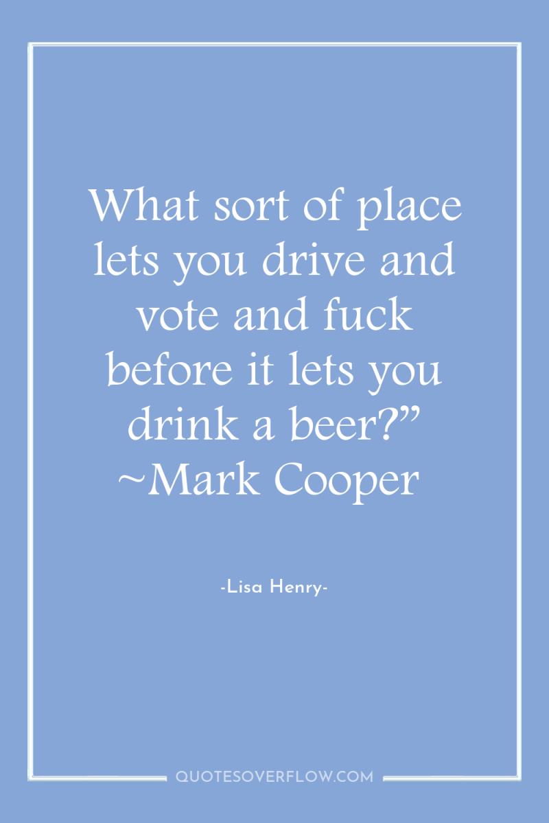 What sort of place lets you drive and vote and...