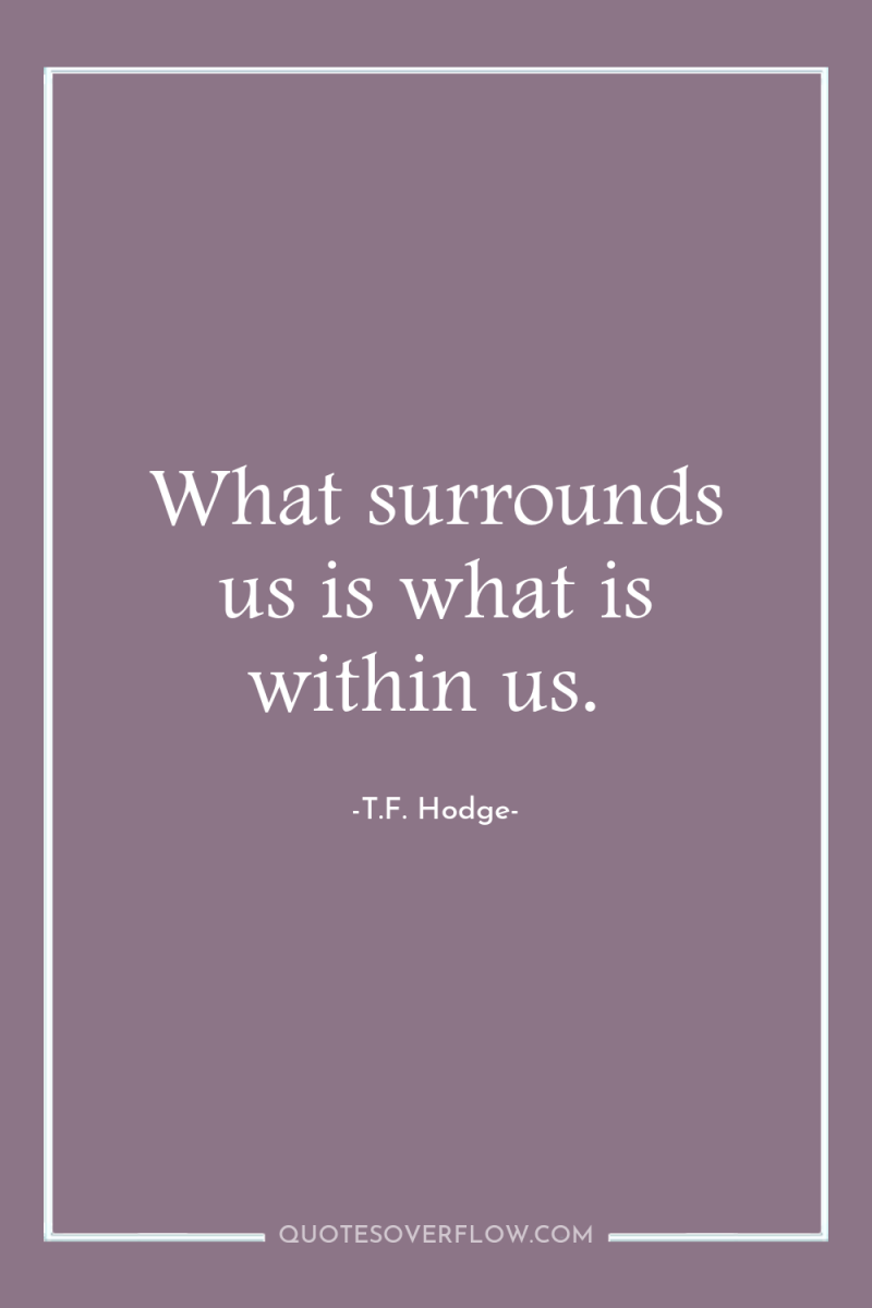 What surrounds us is what is within us. 