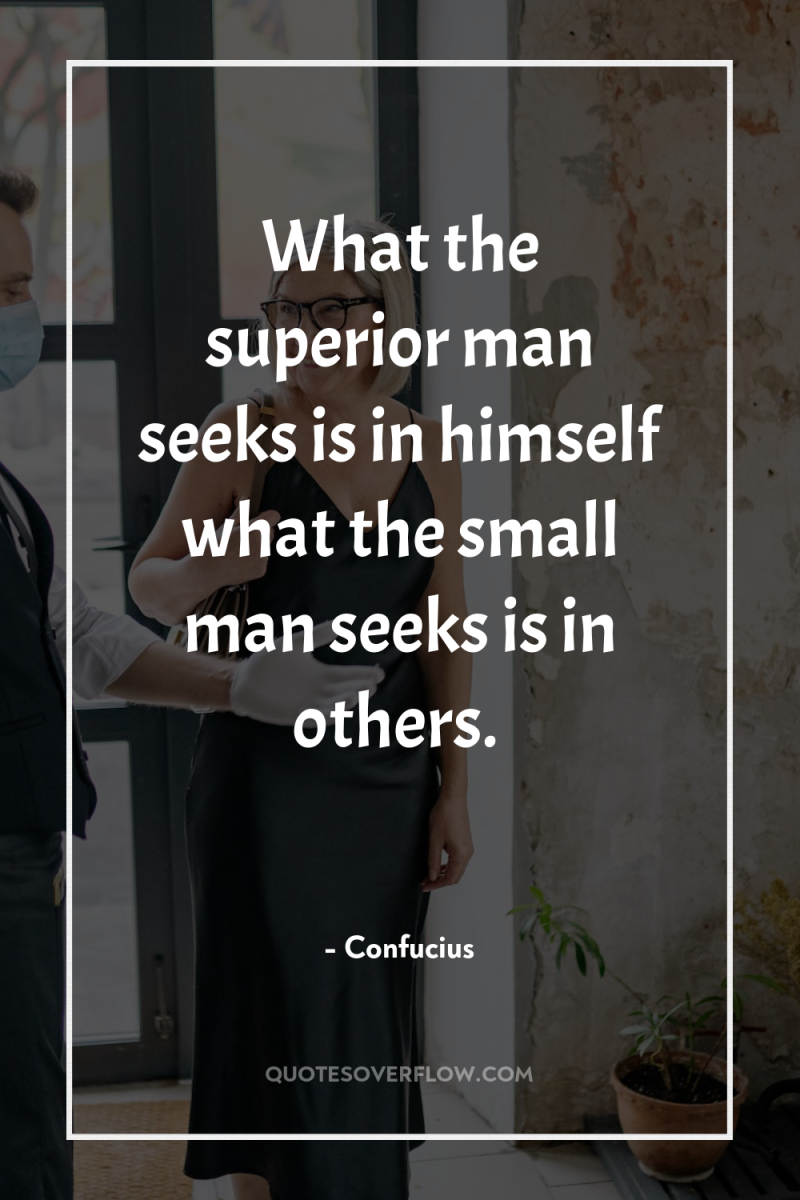 What the superior man seeks is in himself what the...