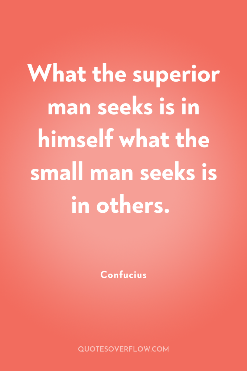 What the superior man seeks is in himself what the...