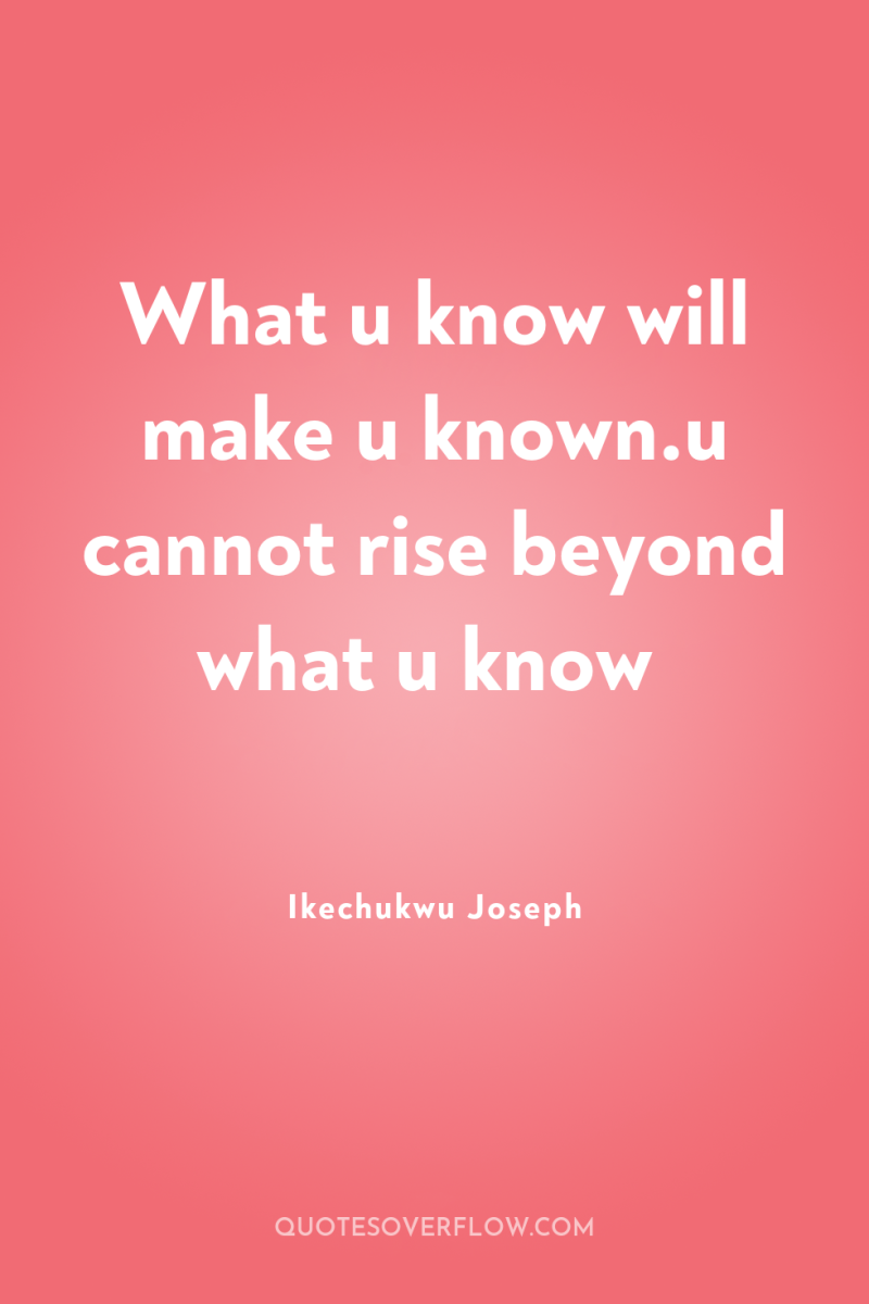 What u know will make u known.u cannot rise beyond...