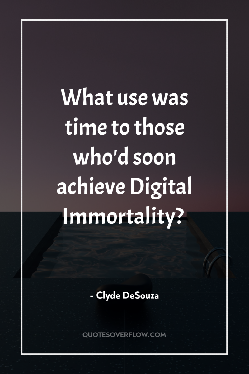What use was time to those who'd soon achieve Digital...