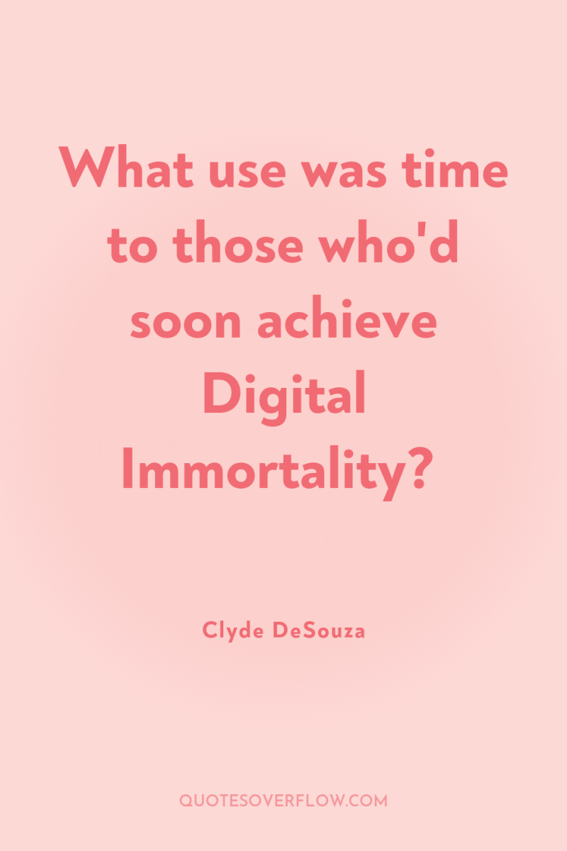 What use was time to those who'd soon achieve Digital...
