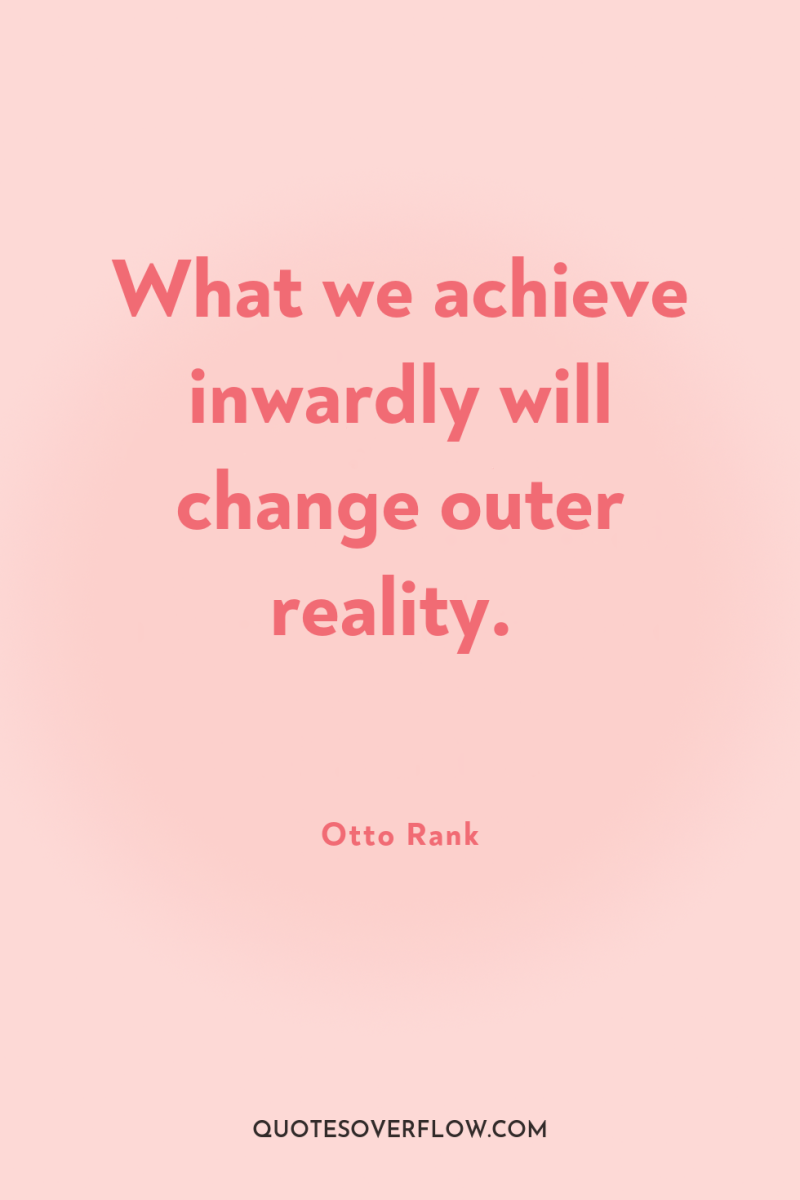 What we achieve inwardly will change outer reality. 