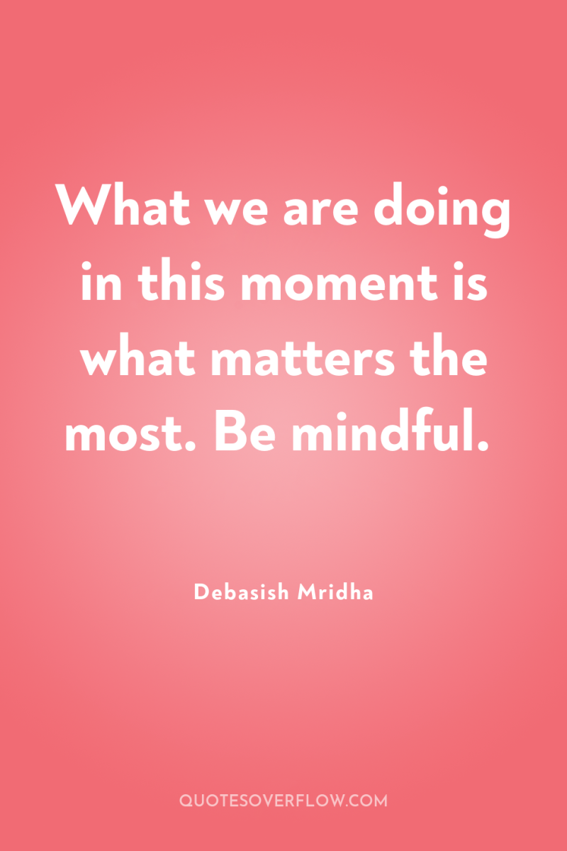 What we are doing in this moment is what matters...