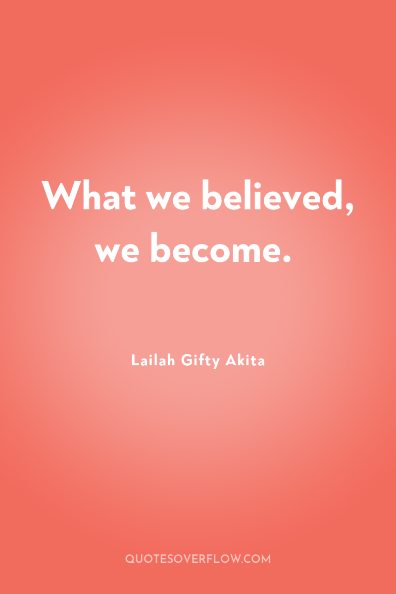 What we believed, we become. 