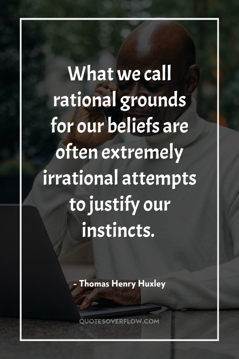 What we call rational grounds for our beliefs are often...