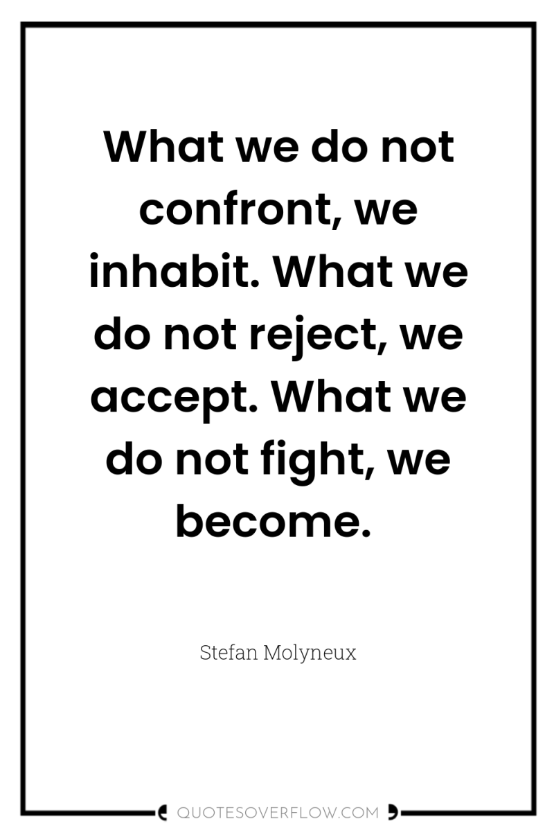 What we do not confront, we inhabit. What we do...