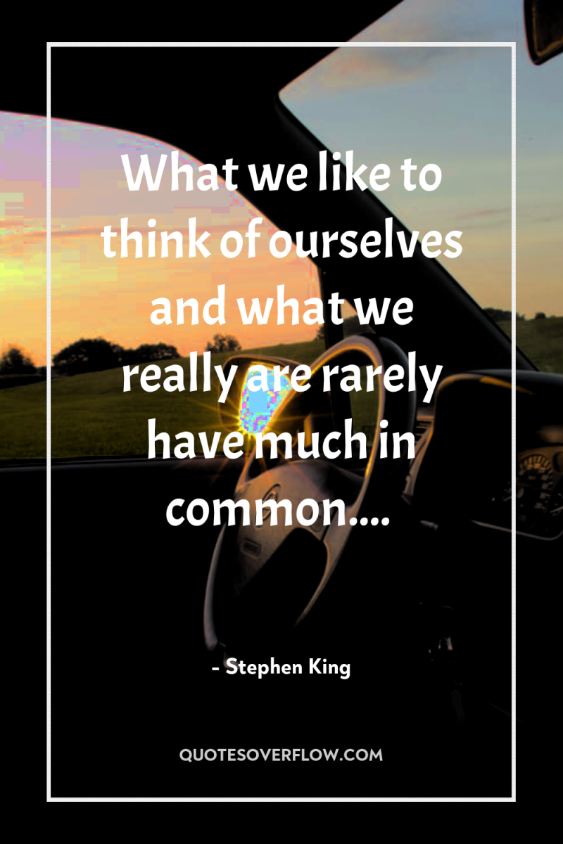What we like to think of ourselves and what we...