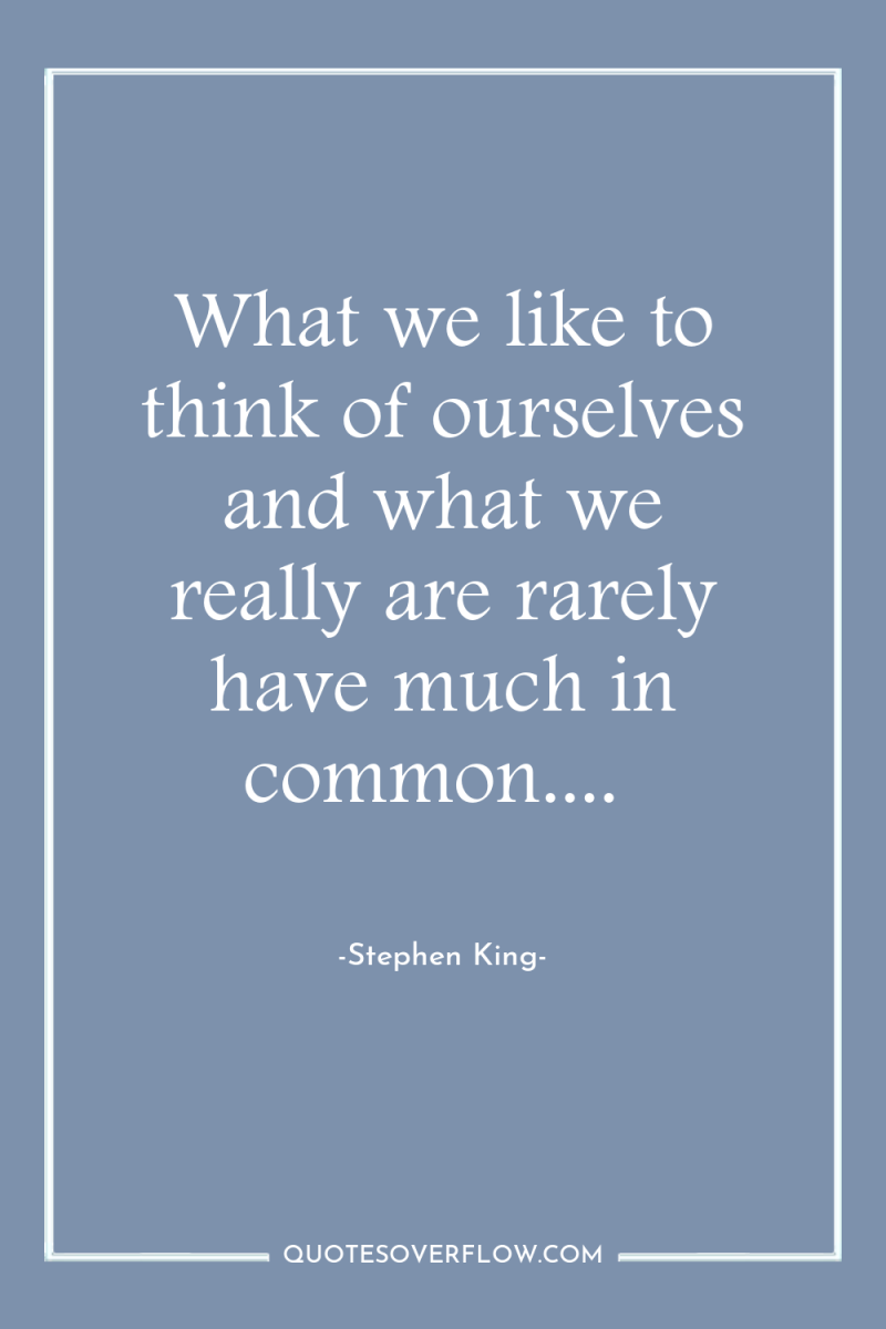 What we like to think of ourselves and what we...
