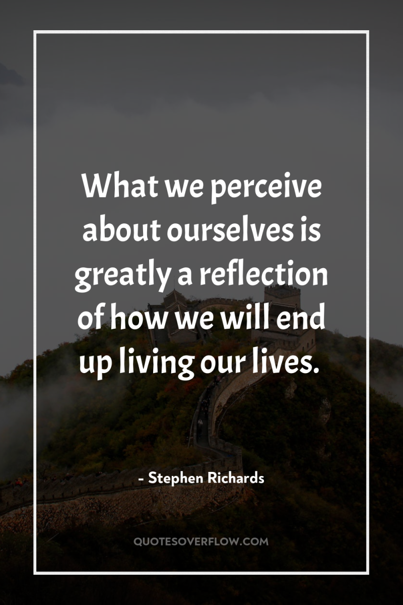 What we perceive about ourselves is greatly a reflection of...