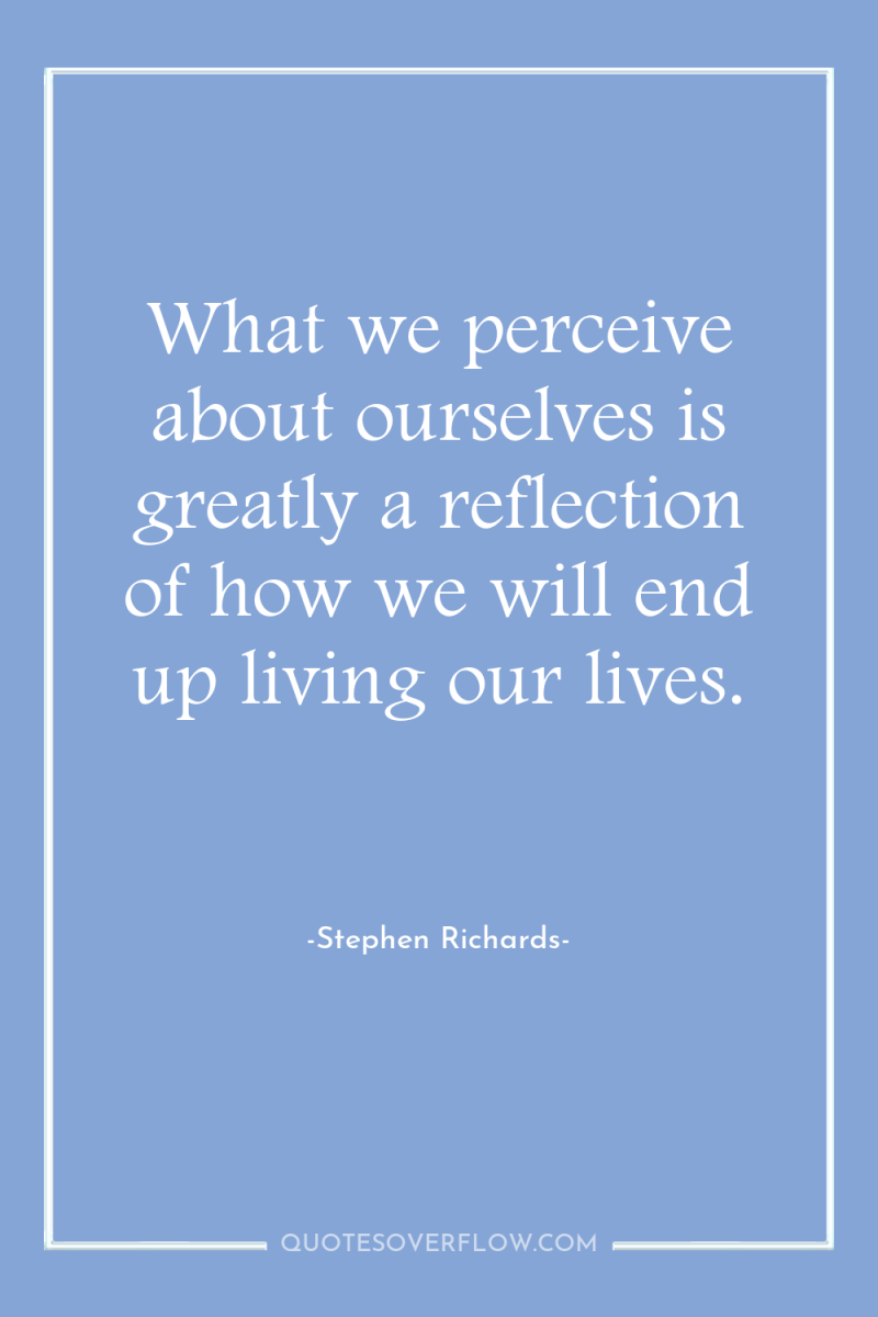 What we perceive about ourselves is greatly a reflection of...