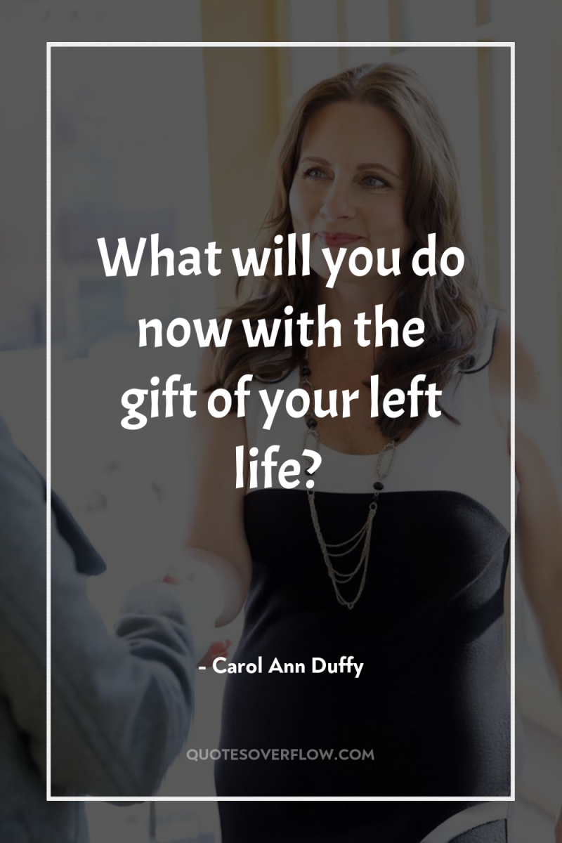 What will you do now with the gift of your...