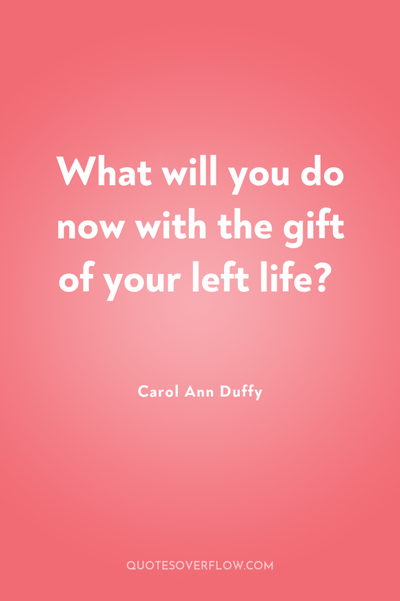 What will you do now with the gift of your...