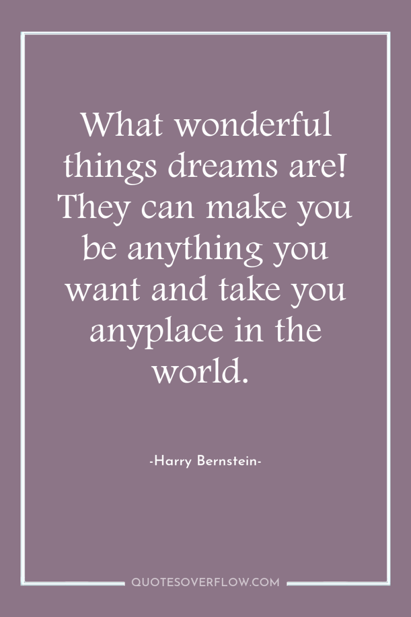 What wonderful things dreams are! They can make you be...