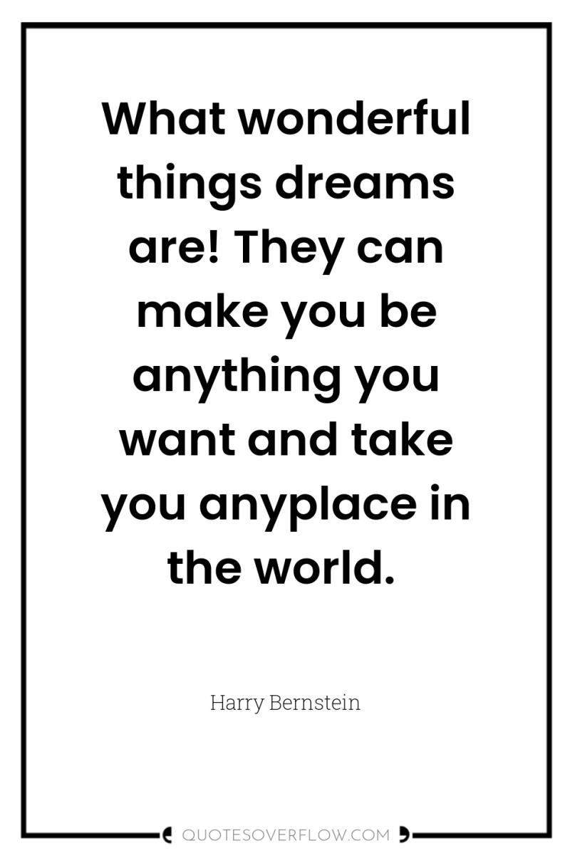 What wonderful things dreams are! They can make you be...
