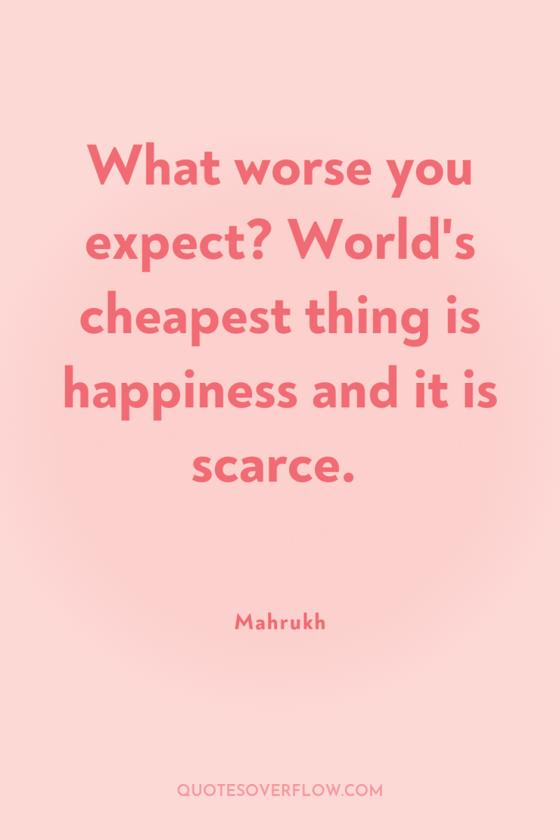 What worse you expect? World's cheapest thing is happiness and...