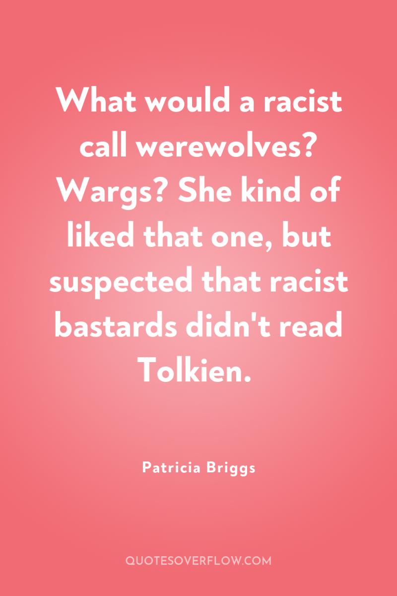 What would a racist call werewolves? Wargs? She kind of...